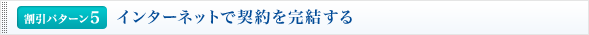 <割引パターン5>インターネットで契約を完結する