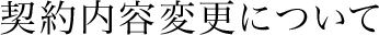 契約内容変更について