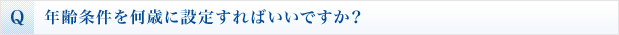 Q 年齢条件を何歳に設定すればいいですか？