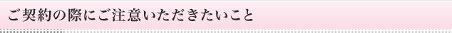 ご契約の際にご注意いただきたいこと