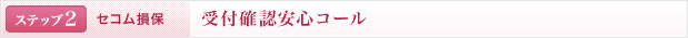 <ステップ2 | セコム損保>受付確認安心コール