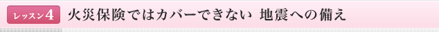 <レッスン4>火災保険ではカバーできない地震への備え