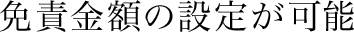 免責金額の設定が可能