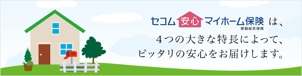 セコム安心マイホーム保険は、4つの大きな特長によって、ピッタリの安心をお届けします。
