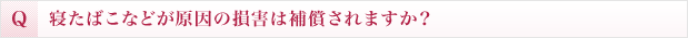 寝たばこなどが原因の損害は補償されますか？