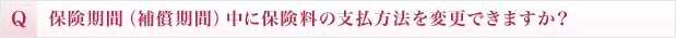 保険期間（補償期間）中に保険料の支払方法を変更できますか？