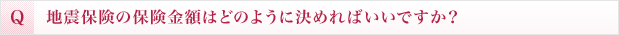 地震保険の保険金額はどのように決めればいいですか？