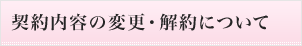契約内容の変更・解約について