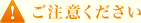 ご注意ください