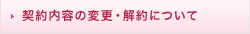 契約内容の変更・解約について