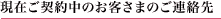 現在ご契約中のお客さまのご連絡先