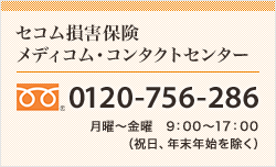 <セコム損害保険メディコム・コンタクトセンター>0120-756-286 月曜～金曜 9:00～17:00（祝日、年末年始を除く）