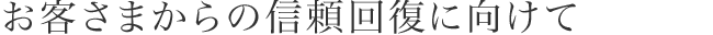 お客様の信頼回復に向けて