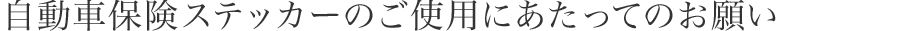 自動車保険ステッカーのご使用にあたってのお願い