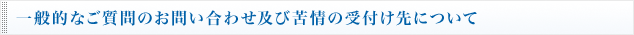 一般的なご質問のお問い合わせ及び苦情の受付け先について