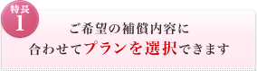 <特長1>ご希望の補償内容に合わせてプランを選択できます