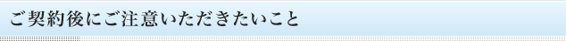 ご契約後にご注意いただきたいこと