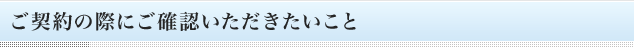 ご契約の際にご確認いただきたいこと