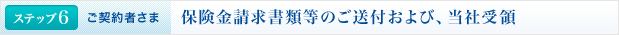 <ステップ6 | ご契約者さま>保険金請求書類等のご送付および、当社受領