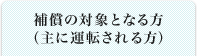 補償の対象となる方（主に運転される方）