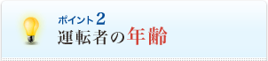 <ポイント2>運転者の年齢