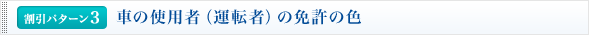 <割引パターン3>車の使用者（運転者）の免許の色