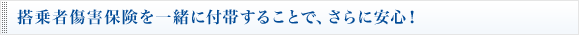 搭乗者傷害保険を一緒に付帯することで、さらに安心！