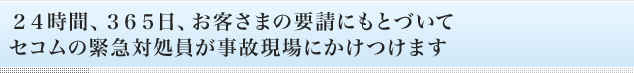 24時間、365日、お客さまの要請にもとづいてセコムの緊急対処員が事故現場にかけつけます