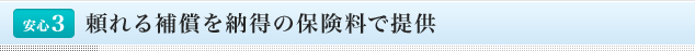 <安心3>頼れる補償を納得の保険料で提供