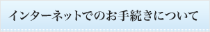 インターネットでのお手続きについて