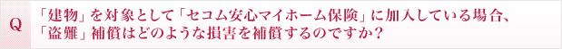 「建物」を対象として「セコム安心マイホーム保険」に加入している場合、「盗難」補償はどのような損害を補償するのですか？