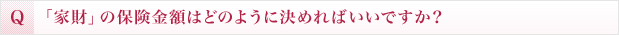 「家財」の保険金額はどのように決めればいいですか？