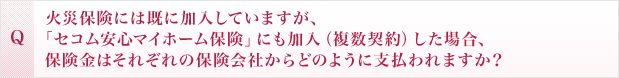 火災保険には既に加入していますが、「セコム安心マイホーム保険」にも加入（複数契約）した場合、保険金はそれぞれの保険会社からどのように支払われますか？