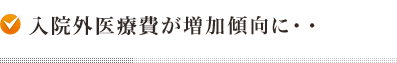 入院外治療費が増加傾向に・・