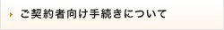 ご契約者向け手続きについて