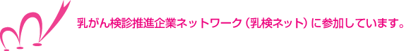 乳がん検診推進企業ネットワーク（乳検ネット）に参加しています。